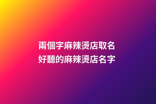兩個字麻辣燙店取名 好聽的麻辣燙店名字-第1張-店鋪起名-玄機派